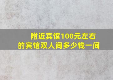 附近宾馆100元左右的宾馆双人间多少钱一间