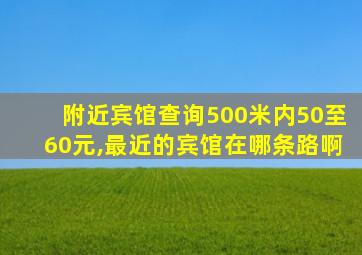 附近宾馆查询500米内50至60元,最近的宾馆在哪条路啊