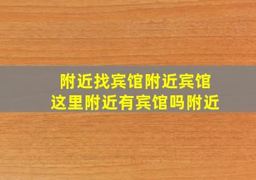 附近找宾馆附近宾馆这里附近有宾馆吗附近