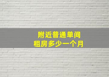 附近普通单间租房多少一个月