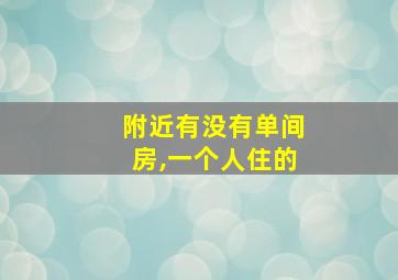 附近有没有单间房,一个人住的