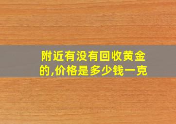 附近有没有回收黄金的,价格是多少钱一克