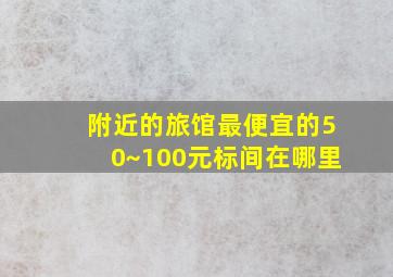 附近的旅馆最便宜的50~100元标间在哪里