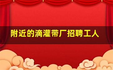 附近的滴灌带厂招聘工人