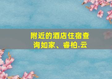 附近的酒店住宿查询如家、睿柏.云