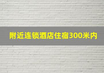 附近连锁酒店住宿300米内