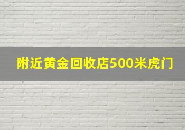 附近黄金回收店500米虎门