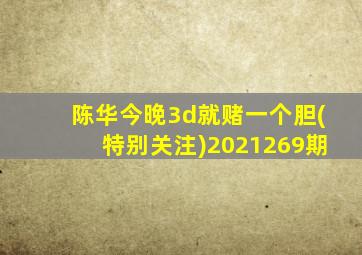 陈华今晚3d就赌一个胆(特别关注)2021269期