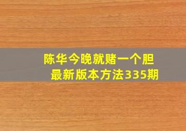 陈华今晚就赌一个胆最新版本方法335期