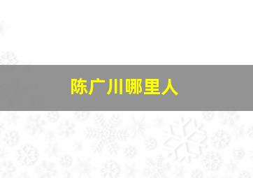 陈广川哪里人