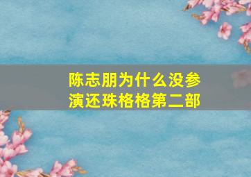 陈志朋为什么没参演还珠格格第二部