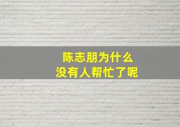 陈志朋为什么没有人帮忙了呢