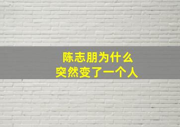 陈志朋为什么突然变了一个人