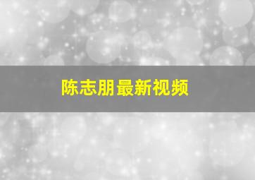 陈志朋最新视频