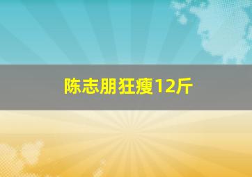 陈志朋狂瘦12斤