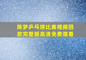 陈梦乒乓球比赛视频回放完整版高清免费观看