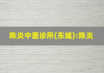 陈炎中医诊所(东城):陈炎