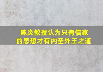 陈炎教授认为只有儒家的思想才有内圣外王之道