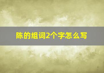 陈的组词2个字怎么写