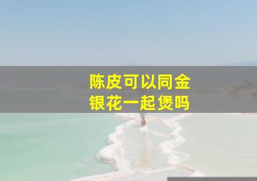 陈皮可以同金银花一起煲吗