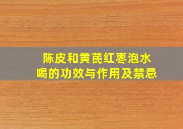 陈皮和黄芪红枣泡水喝的功效与作用及禁忌