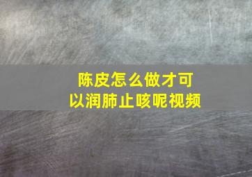 陈皮怎么做才可以润肺止咳呢视频