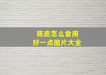 陈皮怎么食用好一点图片大全