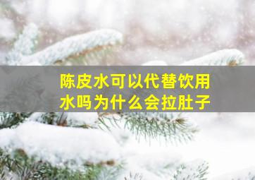 陈皮水可以代替饮用水吗为什么会拉肚子