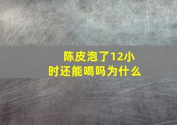 陈皮泡了12小时还能喝吗为什么