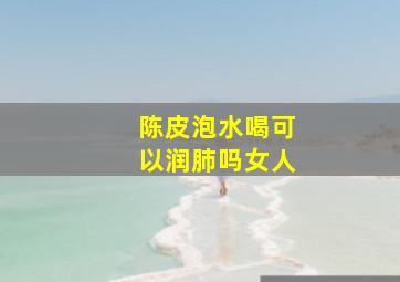 陈皮泡水喝可以润肺吗女人