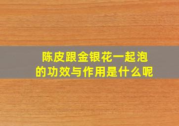 陈皮跟金银花一起泡的功效与作用是什么呢