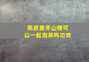 陈皮麦冬山楂可以一起泡茶吗功效