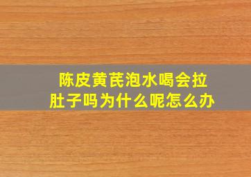 陈皮黄芪泡水喝会拉肚子吗为什么呢怎么办