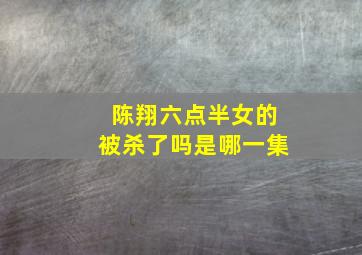 陈翔六点半女的被杀了吗是哪一集