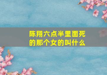 陈翔六点半里面死的那个女的叫什么