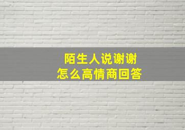 陌生人说谢谢怎么高情商回答