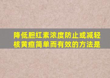 降低胆红素浓度防止或减轻核黄疸简单而有效的方法是