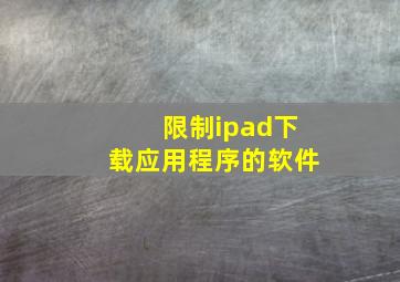 限制ipad下载应用程序的软件