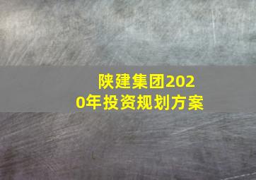 陕建集团2020年投资规划方案