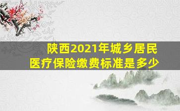 陕西2021年城乡居民医疗保险缴费标准是多少