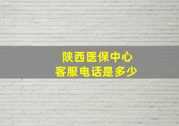 陕西医保中心客服电话是多少