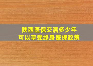 陕西医保交满多少年可以享受终身医保政策