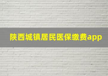 陕西城镇居民医保缴费app