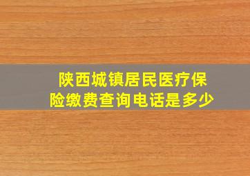 陕西城镇居民医疗保险缴费查询电话是多少