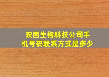 陕西生物科技公司手机号码联系方式是多少