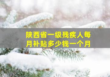 陕西省一级残疾人每月补贴多少钱一个月