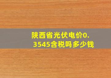 陕西省光伏电价0.3545含税吗多少钱