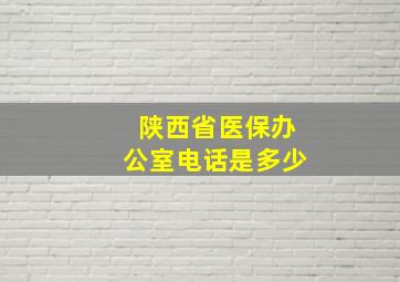 陕西省医保办公室电话是多少