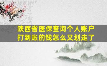 陕西省医保查询个人账户打到账的钱怎么又划走了