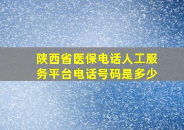 陕西省医保电话人工服务平台电话号码是多少